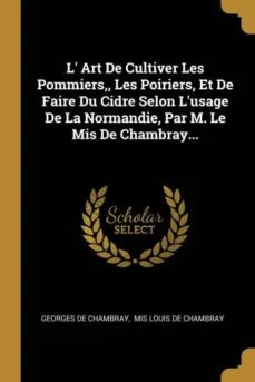 L art de cultiver les pommiers les poiriers et de faire du cidre selon lusage de la normandie par M le mis de chambray (Georges De Chambray)