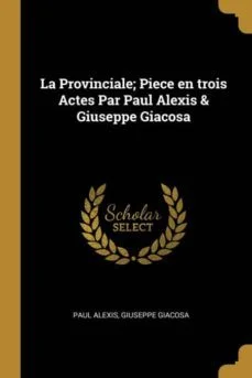 La provinciale piece en trois actes par paul alexis giuseppe giacosa (Paul Alexis)
