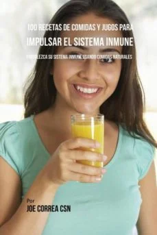 100 recetas de comidas y jugos para impulsar el sistema inmune (Joe Correa)
