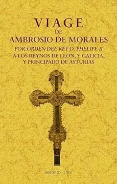 Viage de ambrosio de morales por orden del rey D. philipe II a lo s reinos de león, y galicia y principado de asturias (Ambrosio De Morales)