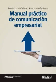 Manual practico de comunicacion empresarial (Juan Luis Urcola Tellería Y Nerea Urcola Martiarena)