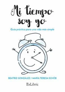 MI tiempo soy yo. guía práctica para una vida Más simple (Beatriz Gonzalez Gonzalez Y Maria Teresa Schob Wolniewitz)