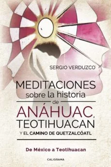 Meditaciones sobre la historia de anáhuac, teotihuacan y el camino de quetzalcóatl (Sergio Verduzco)