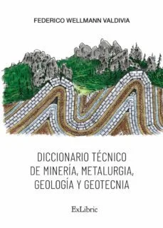 Diccionario tecnico de mineria, metalurgia, geologia y geotecnia (Federico Wellmann Valdivia)
