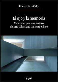 El ojo de la memoria materiales para una historia del arte valenc iano contemporaneo (Roman De La Calle)