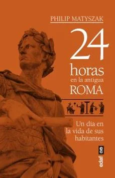 24 horas en la antigua roma: un dia en la vida de sus habitantes (Philip Matyszak)