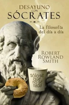 Desayuno con socrates: la filosofia del dia a dia (Robert Rowland Smith)