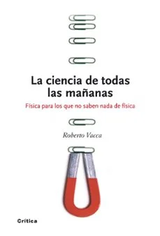 La ciencia de todas las mañanas: fisica para los que no saben nada de fisica (Roberto Vacca)