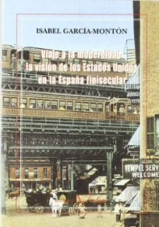 Viaje a la modernidad:la vision de los estados unidos en la españ a finisecular (Isabel Garcia Monton)