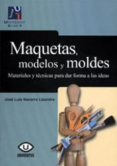 Maquetas, modelos y moldes: materiales y tecnicas para dar forma a las ideas (José Luis Navarro Lizandra)