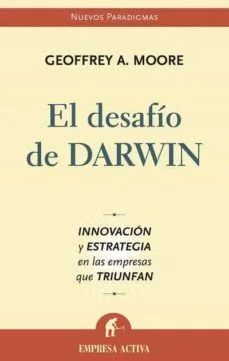 El desafio de darwin: innovacion y estrategia en las empre sas que triunfan (Geoffrey A. Moore)