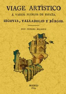 Viage a segovia, valladolid y burgos: viage artistico a varios pu eblos de españa (Isidoro Bosarte)